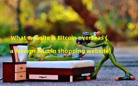 What website is Bitcoin overseas (a foreign Bitcoin shopping website)
