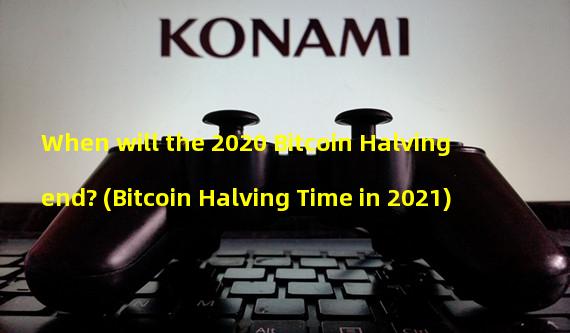 When will the 2020 Bitcoin Halving end? (Bitcoin Halving Time in 2021)