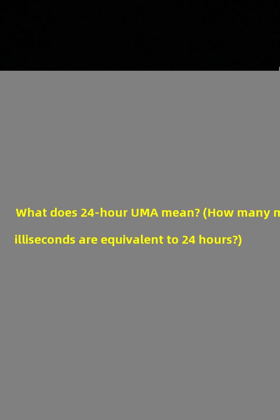 What does 24-hour UMA mean? (How many milliseconds are equivalent to 24 hours?)