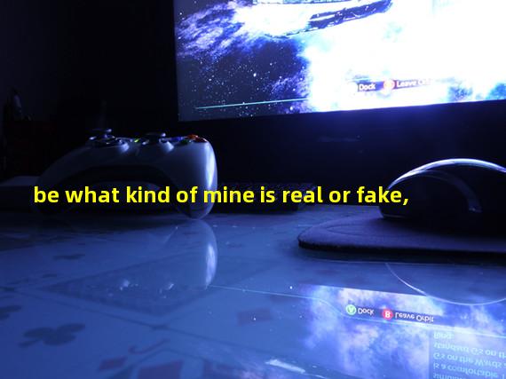 be what kind of mine is real or fake