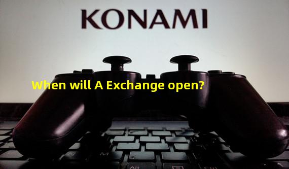 When will A Exchange open?