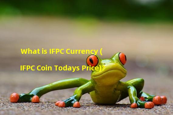 What is IFPC Currency (IFPC Coin Todays Price)?