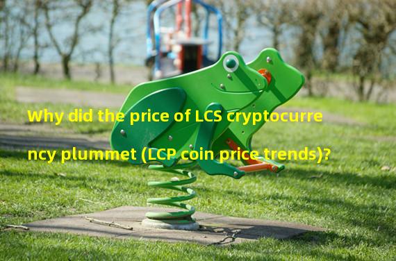 Why did the price of LCS cryptocurrency plummet (LCP coin price trends)? 