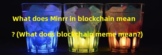What does Minrr in blockchain mean? (What does blockchain meme mean?)