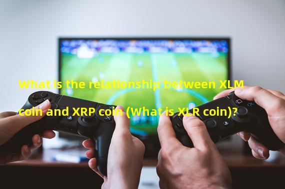 What is the relationship between XLM coin and XRP coin (What is XLR coin)?