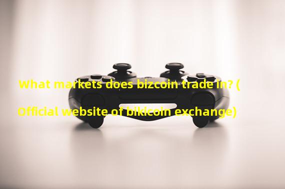 What markets does bizcoin trade in? (Official website of bikicoin exchange)