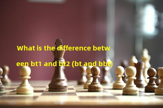 What is the difference between bt1 and bt2 (bt and bbt)