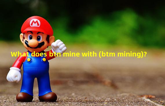 What does btn mine with (btm mining)?