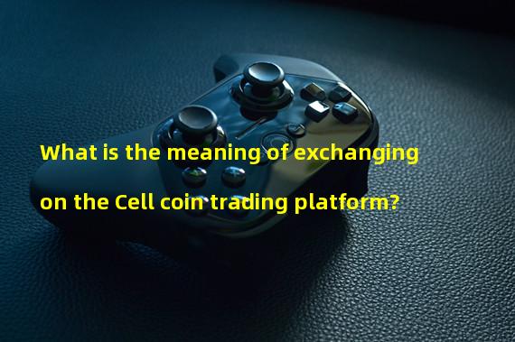 What is the meaning of exchanging on the Cell coin trading platform?
