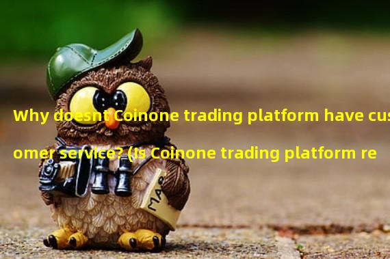 Why doesnt Coinone trading platform have customer service? (Is Coinone trading platform reliable?)