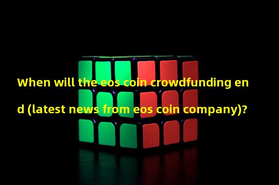 When will the eos coin crowdfunding end (latest news from eos coin company)?