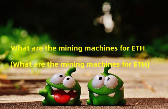 What are the mining machines for ETH (What are the mining machines for ETH)