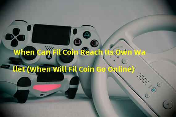 When Can Fil Coin Reach Its Own Wallet (When Will Fil Coin Go Online)