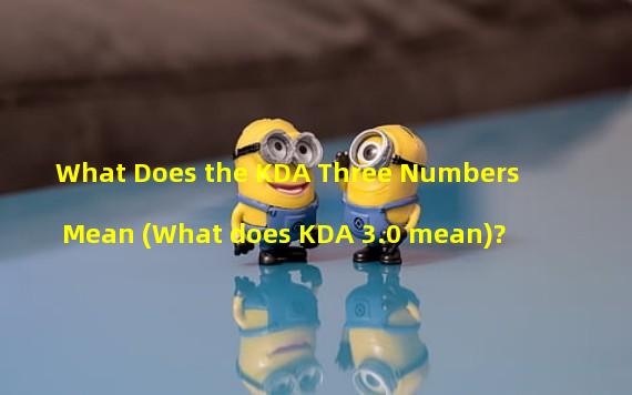 What Does the KDA Three Numbers Mean (What does KDA 3.0 mean)?