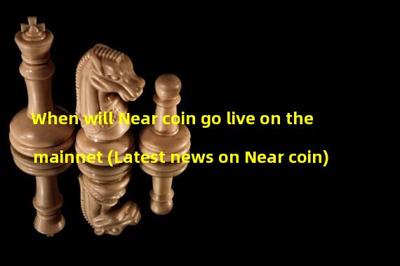 When will Near coin go live on the mainnet (Latest news on Near coin)