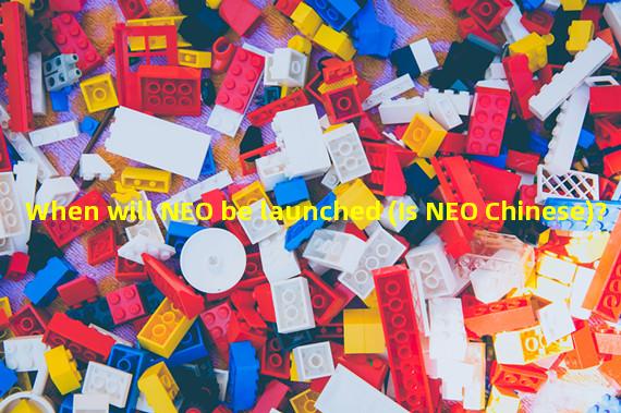 When will NEO be launched (Is NEO Chinese)?