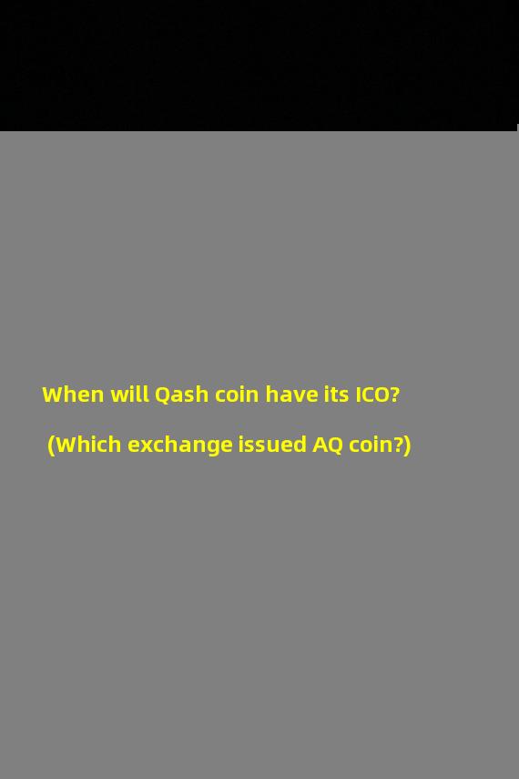 When will Qash coin have its ICO? (Which exchange issued AQ coin?)