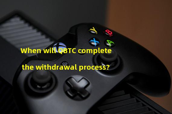 When will QBTC complete the withdrawal process?