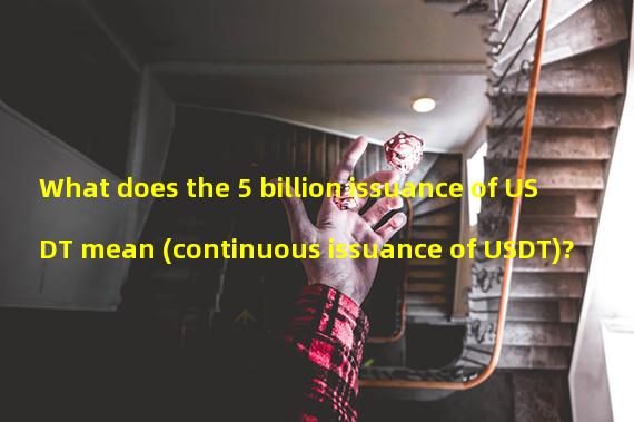 What does the 5 billion issuance of USDT mean (continuous issuance of USDT)?