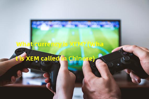 What currency is XEM? (What is XEM called in Chinese)