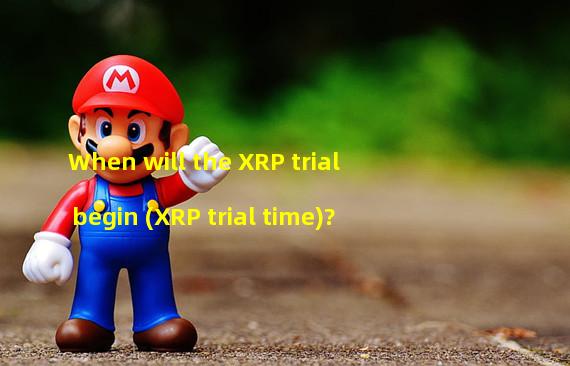 When will the XRP trial begin (XRP trial time)?
