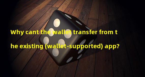 Why cant the wallet transfer from the existing (wallet-supported) app?