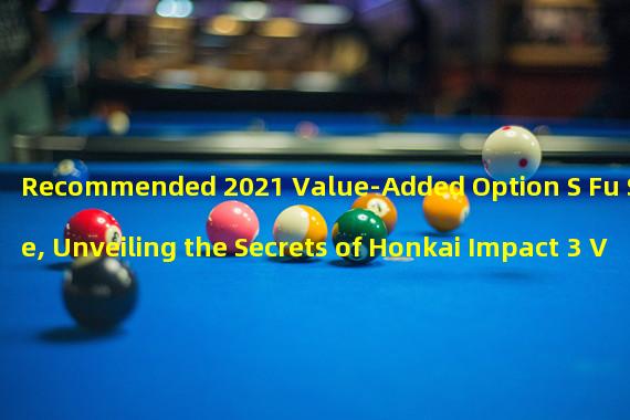 Recommended 2021 Value-Added Option S Fu Stone, Unveiling the Secrets of Honkai Impact 3 Valkyries! (Find the Perfect Choice! Recommended Honkai Impact 3 Option S Grade Valkyries for 2021!)