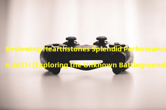 Reviewing Hearthstones Splendid Performance in 2021! (Exploring the Unknown Battlegrounds in Hearthstones Annual Review!)