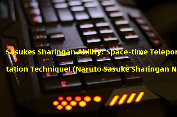 Sasukes Sharingan Ability: Space-time Teleportation Technique! (Naruto Sasuke Sharingan New Game: Interpreting Illusion Puzzle!)