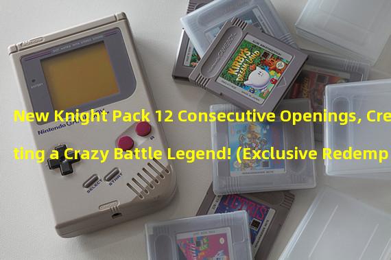 New Knight Pack 12 Consecutive Openings, Creating a Crazy Battle Legend! (Exclusive Redemption Code Revealed! Crazy Knight Squads Latest Pack is Waiting for You!)